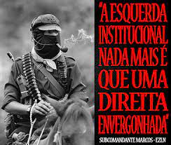 "A esquerda institucional nada mais é que uma direita envergonhada." -- Subcomandante Marcos
